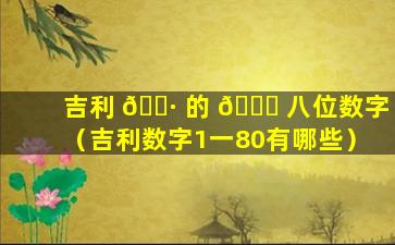 吉利 🕷 的 🐘 八位数字（吉利数字1一80有哪些）